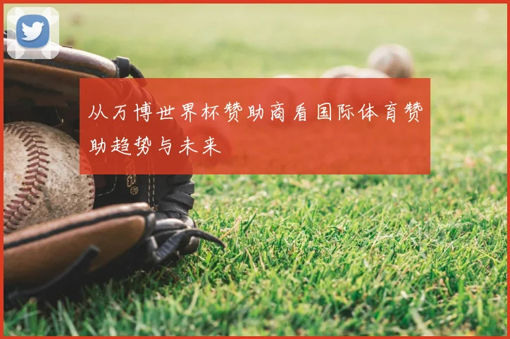从万博世界杯赞助商看国际体育赞助趋势与未来