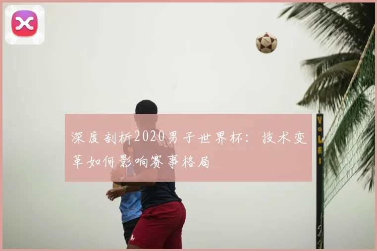 深度剖析2020男子世界杯：技术变革如何影响赛事格局