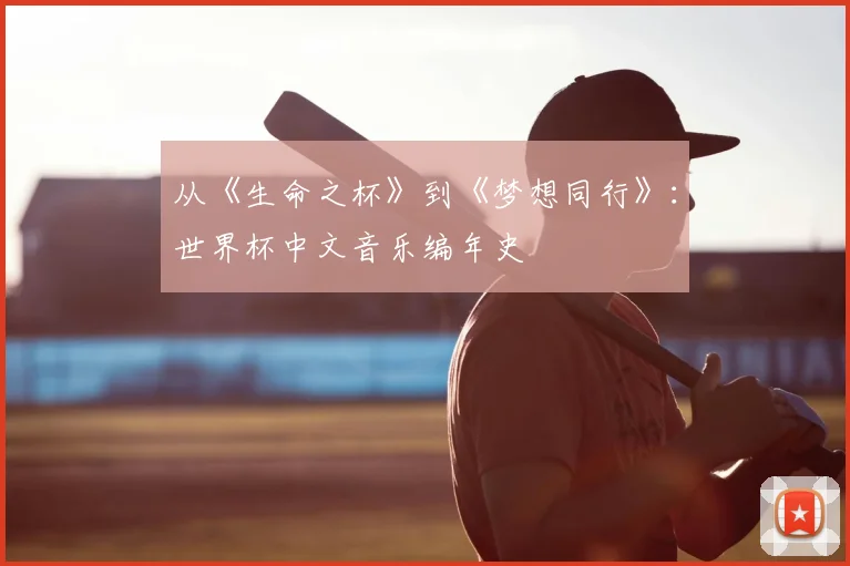 从《生命之杯》到《梦想同行》：世界杯中文音乐编年史