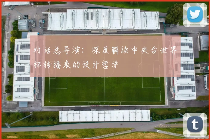 对话总导演：深度解读中央台世界杯转播表的设计哲学