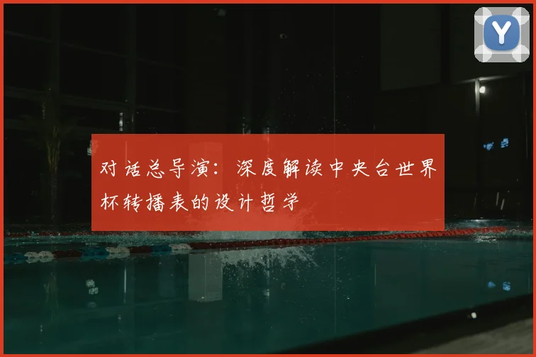 对话总导演：深度解读中央台世界杯转播表的设计哲学