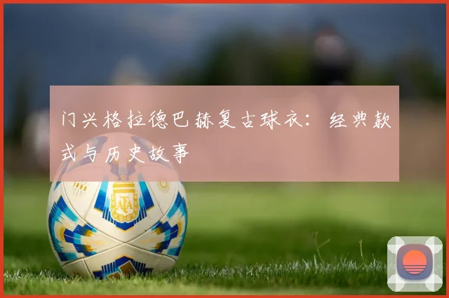 门兴格拉德巴赫复古球衣：经典款式与历史故事