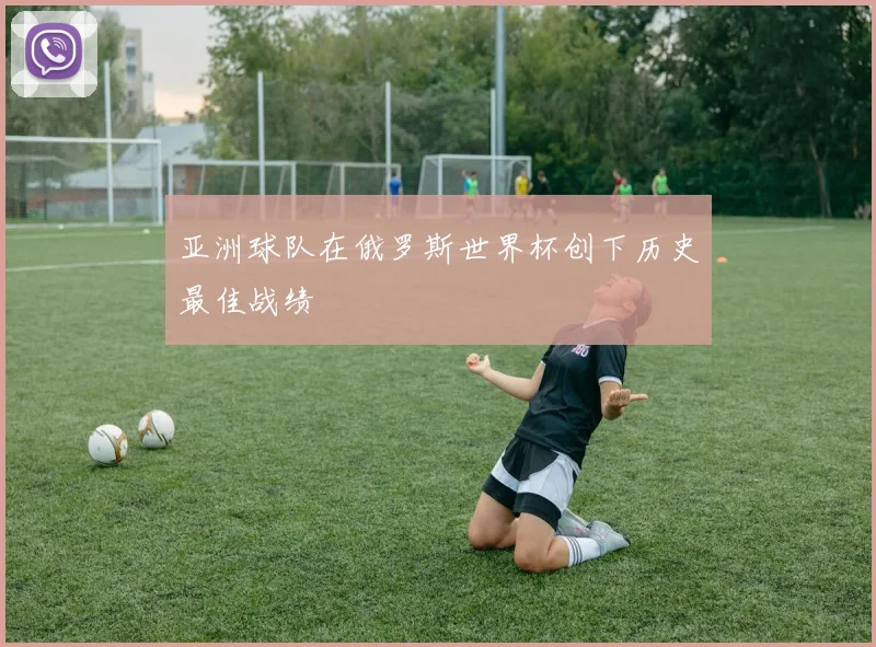 亚洲球队在俄罗斯世界杯创下历史最佳战绩