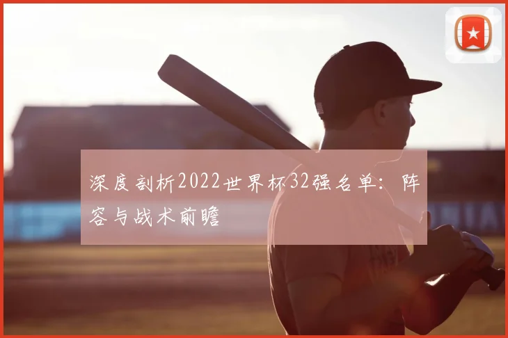 深度剖析2022世界杯32强名单：阵容与战术前瞻