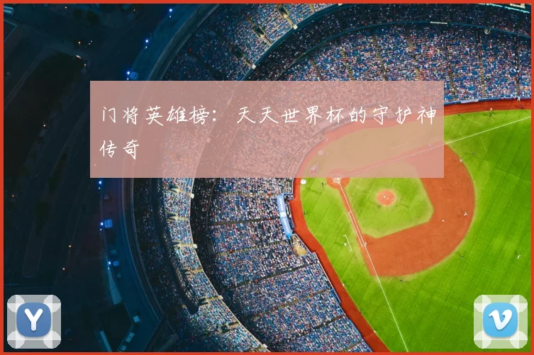 门将英雄榜：天天世界杯的守护神传奇