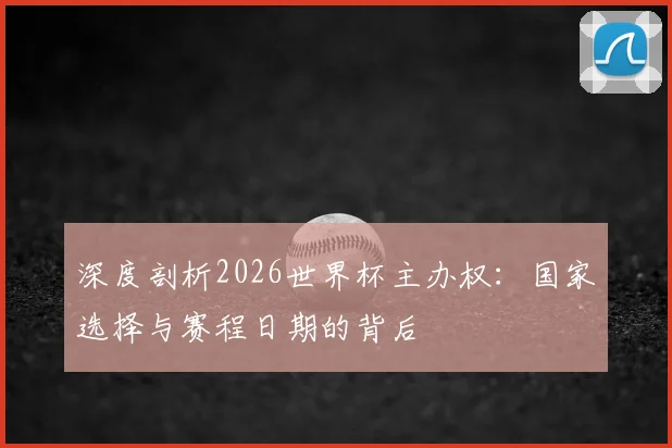 深度剖析2026世界杯主办权：国家选择与赛程日期的背后