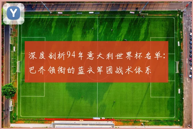 深度剖析94年意大利世界杯名单：巴乔领衔的蓝衣军团战术体系