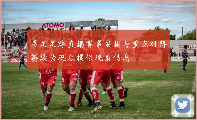 男足足球直播赛事安排与重点对阵解读为观众提供观看信息