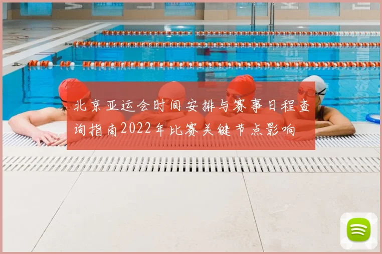 北京亚运会时间安排与赛事日程查询指南2022年比赛关键节点影响