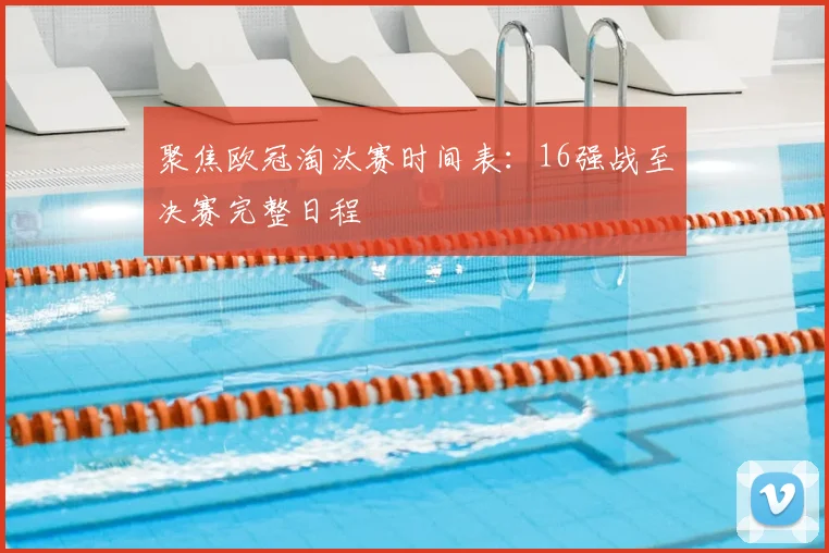 聚焦欧冠淘汰赛时间表：16强战至决赛完整日程