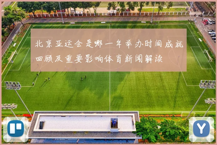 北京亚运会是哪一年举办时间成就回顾及重要影响体育新闻解读