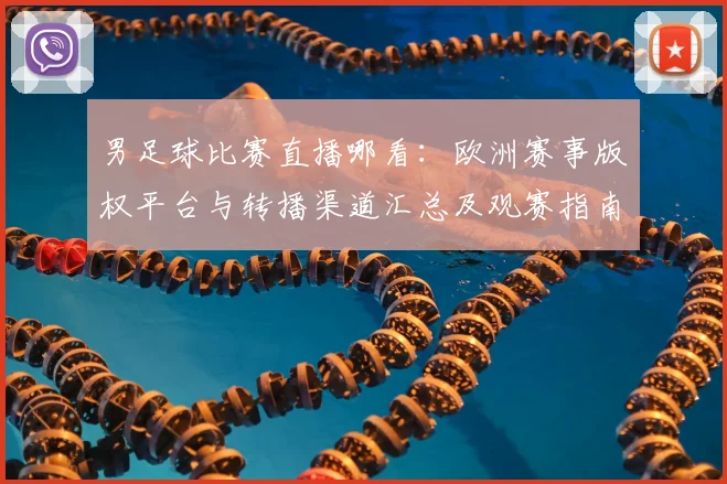 男足球比赛直播哪看：欧洲赛事版权平台与转播渠道汇总及观赛指南