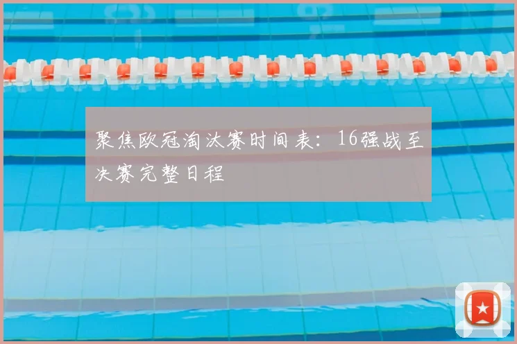 聚焦欧冠淘汰赛时间表：16强战至决赛完整日程