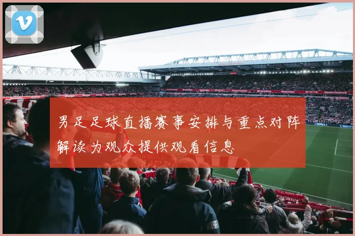 男足足球直播赛事安排与重点对阵解读为观众提供观看信息