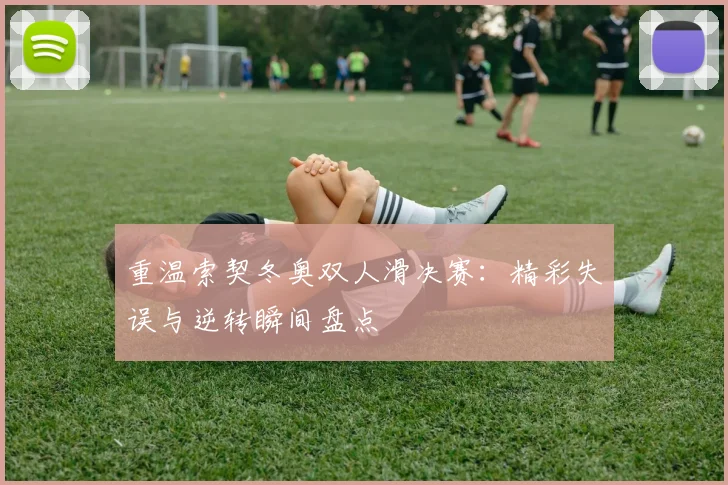 重温索契冬奥双人滑决赛：精彩失误与逆转瞬间盘点