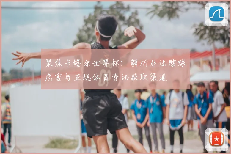聚焦卡塔尔世界杯：解析非法赌球危害与正规体育资讯获取渠道