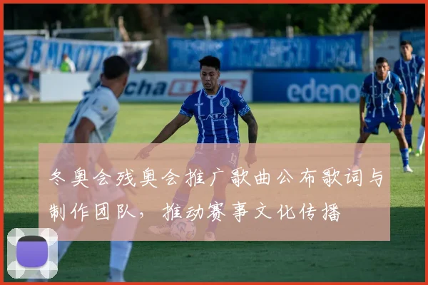 冬奥会残奥会推广歌曲公布歌词与制作团队，推动赛事文化传播