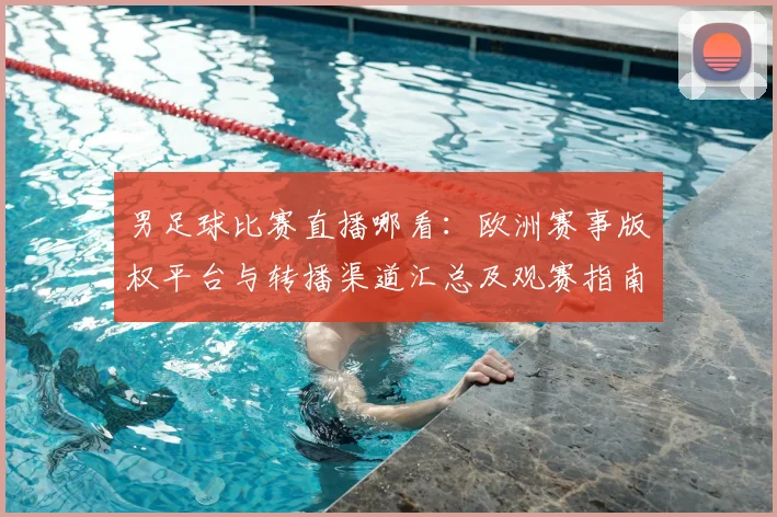 男足球比赛直播哪看：欧洲赛事版权平台与转播渠道汇总及观赛指南