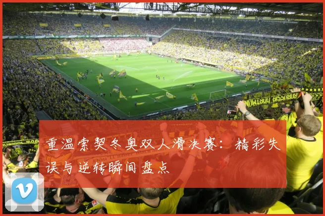 重温索契冬奥双人滑决赛：精彩失误与逆转瞬间盘点