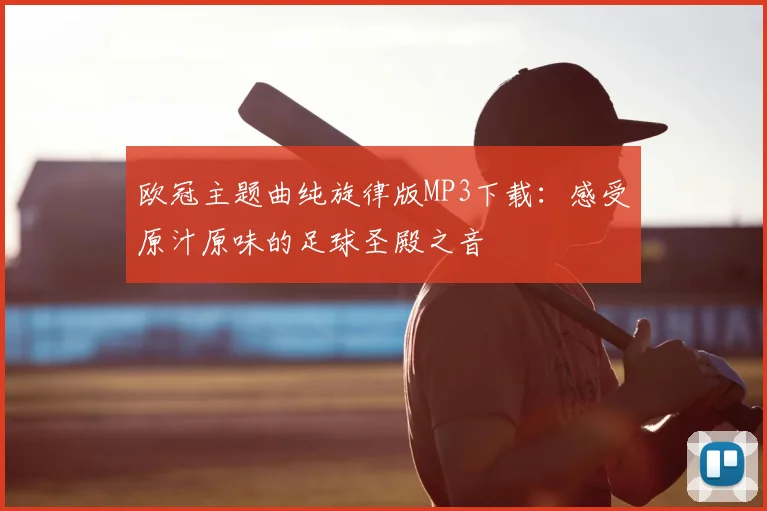 欧冠主题曲纯旋律版MP3下载：感受原汁原味的足球圣殿之音
